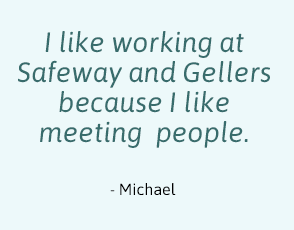 Quote like working at Safeway and Gellers because I like meeting people. Michael