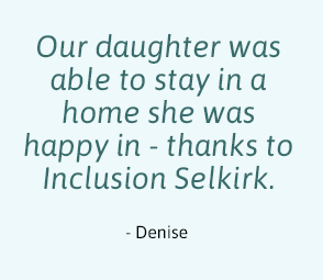 Our daughter was able to stay in a home she was happy in - thanks to Inclusion Selkirk.